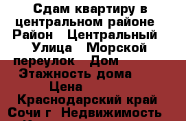 Сдам квартиру в центральном районе › Район ­ Центральный › Улица ­ Морской переулок › Дом ­ 14/10 › Этажность дома ­ 5 › Цена ­ 1 500 - Краснодарский край, Сочи г. Недвижимость » Квартиры аренда   